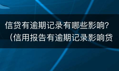 信贷有逾期记录有哪些影响？（信用报告有逾期记录影响贷款吗）