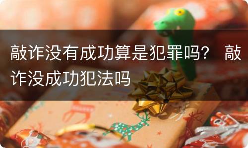 敲诈没有成功算是犯罪吗？ 敲诈没成功犯法吗
