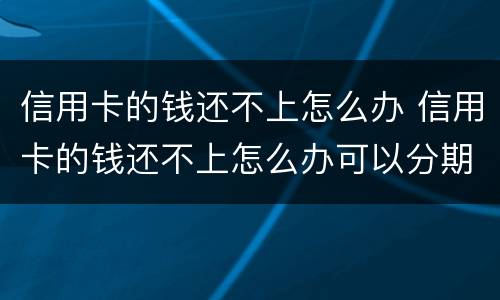 信用卡的钱还不上怎么办 信用卡的钱还不上怎么办可以分期么