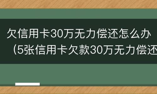 欠信用卡30万无力偿还怎么办（5张信用卡欠款30万无力偿还）