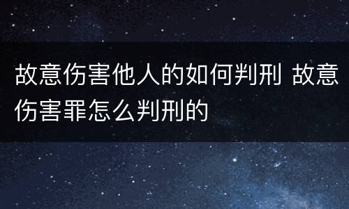 故意伤害他人的如何判刑 故意伤害罪怎么判刑的