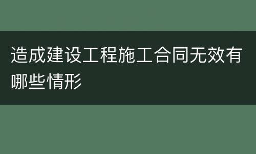 造成建设工程施工合同无效有哪些情形