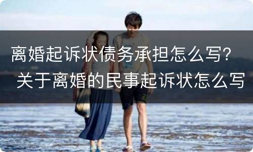 离婚起诉状债务承担怎么写？ 关于离婚的民事起诉状怎么写