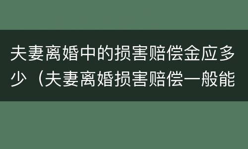 夫妻离婚中的损害赔偿金应多少（夫妻离婚损害赔偿一般能赔偿多少）
