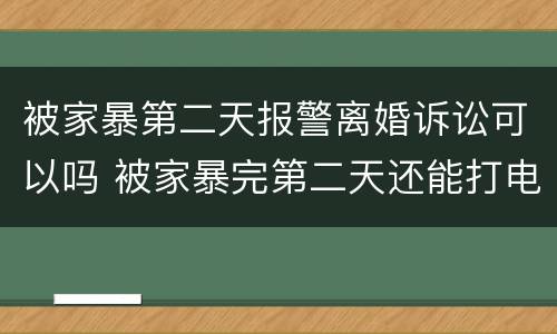 被家暴第二天报警离婚诉讼可以吗 被家暴完第二天还能打电话报警吗