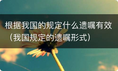 根据我国的规定什么遗嘱有效（我国规定的遗嘱形式）