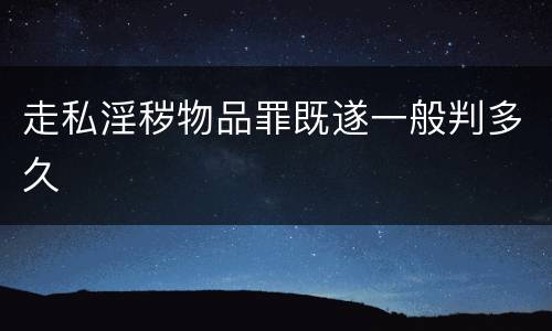 走私淫秽物品罪既遂一般判多久