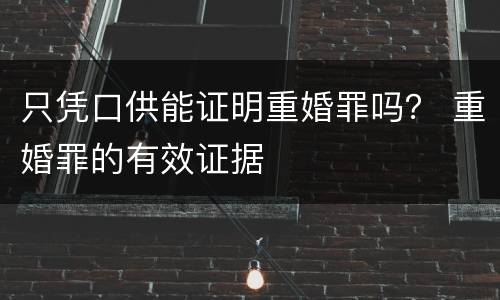 只凭口供能证明重婚罪吗？ 重婚罪的有效证据