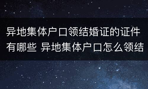 异地集体户口领结婚证的证件有哪些 异地集体户口怎么领结婚证