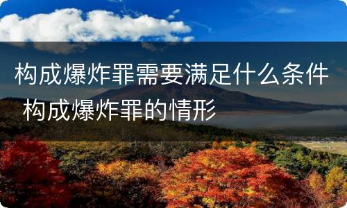 构成爆炸罪需要满足什么条件 构成爆炸罪的情形