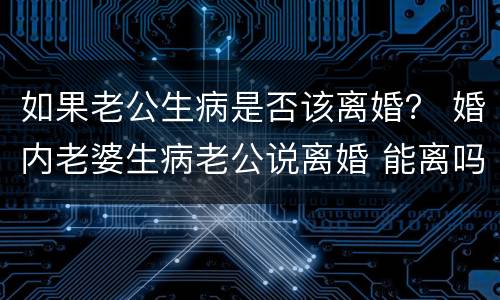 如果老公生病是否该离婚？ 婚内老婆生病老公说离婚 能离吗