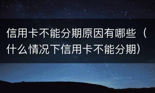 信用卡不能分期原因有哪些（什么情况下信用卡不能分期）