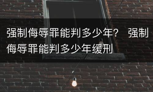 强制侮辱罪能判多少年？ 强制侮辱罪能判多少年缓刑