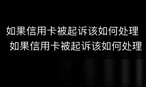 如果信用卡被起诉该如何处理 如果信用卡被起诉该如何处理呢