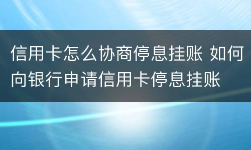信用卡怎么协商停息挂账 如何向银行申请信用卡停息挂账