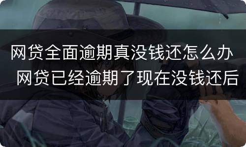 网贷全面逾期真没钱还怎么办 网贷已经逾期了现在没钱还后面可以还吗