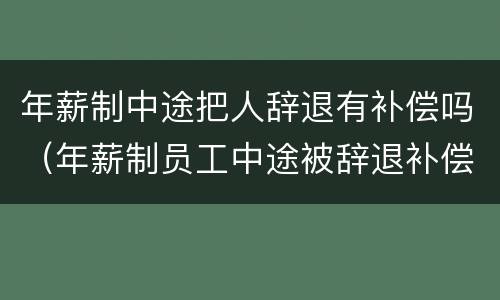 年薪制中途把人辞退有补偿吗（年薪制员工中途被辞退补偿问题）