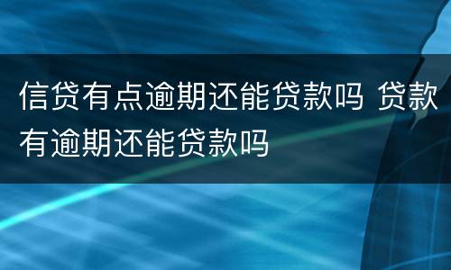 信贷有点逾期还能贷款吗 贷款有逾期还能贷款吗