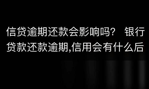 信贷逾期还款会影响吗？ 银行贷款还款逾期,信用会有什么后果