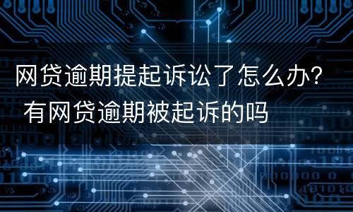 网贷逾期提起诉讼了怎么办？ 有网贷逾期被起诉的吗
