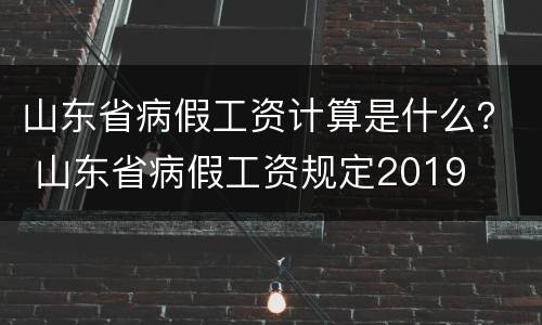 山东省病假工资计算是什么？ 山东省病假工资规定2019