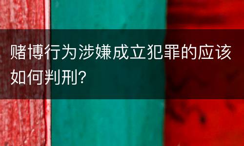赌博行为涉嫌成立犯罪的应该如何判刑？