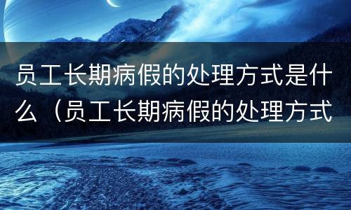 员工长期病假的处理方式是什么（员工长期病假的处理方式是什么样的）
