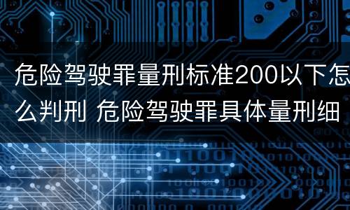 危险驾驶罪量刑标准200以下怎么判刑 危险驾驶罪具体量刑细则