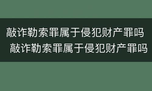 敲诈勒索罪属于侵犯财产罪吗 敲诈勒索罪属于侵犯财产罪吗怎么判