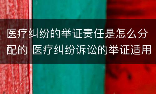 医疗纠纷的举证责任是怎么分配的 医疗纠纷诉讼的举证适用什么原则