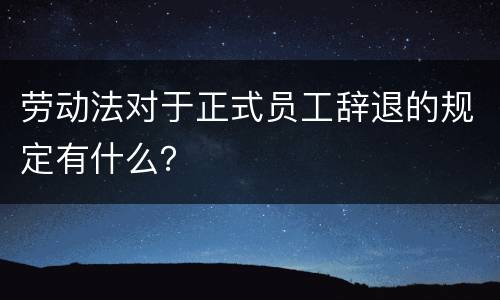 劳动法对于正式员工辞退的规定有什么？