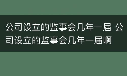 公司设立的监事会几年一届 公司设立的监事会几年一届啊
