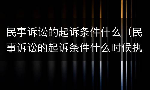 民事诉讼的起诉条件什么（民事诉讼的起诉条件什么时候执行）