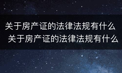 关于房产证的法律法规有什么 关于房产证的法律法规有什么内容