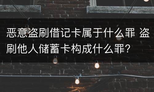 恶意盗刷借记卡属于什么罪 盗刷他人储蓄卡构成什么罪?