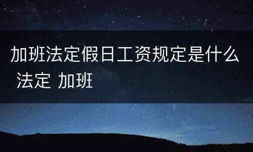 加班法定假日工资规定是什么 法定 加班