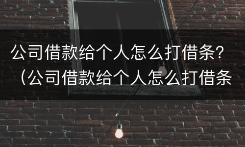 公司借款给个人怎么打借条？（公司借款给个人怎么打借条呢）