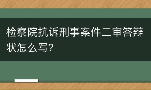 检察院抗诉刑事案件二审答辩状怎么写？
