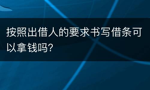 按照出借人的要求书写借条可以拿钱吗？