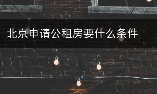 北京申请公租房要什么条件