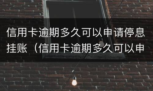 信用卡逾期多久可以申请停息挂账（信用卡逾期多久可以申请停息挂账?可以申请停息几年）