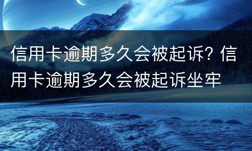 信用卡逾期多久会被起诉? 信用卡逾期多久会被起诉坐牢