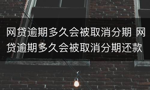 网贷逾期多久会被取消分期 网贷逾期多久会被取消分期还款
