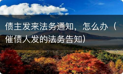 债主发来法务通知，怎么办（催债人发的法务告知）