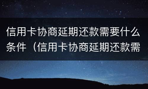 信用卡协商延期还款需要什么条件（信用卡协商延期还款需要什么条件才能申请）