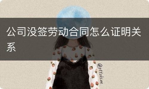 公司没签劳动合同怎么证明关系