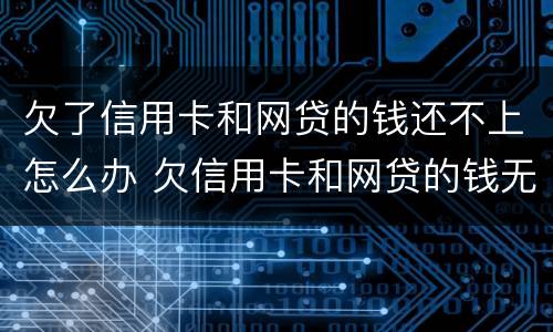欠了信用卡和网贷的钱还不上怎么办 欠信用卡和网贷的钱无力偿还怎么办