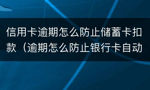 信用卡逾期怎么防止储蓄卡扣款（逾期怎么防止银行卡自动扣）