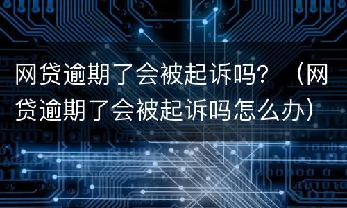 网贷逾期了会被起诉吗？（网贷逾期了会被起诉吗怎么办）