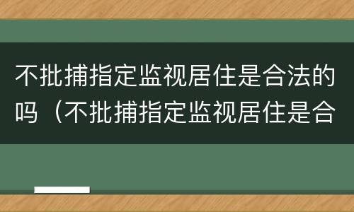 不批捕指定监视居住是合法的吗（不批捕指定监视居住是合法的吗为什么）